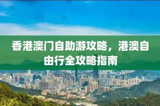 香港澳門自助游攻略，港澳自由行全攻略指南