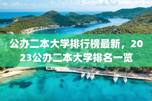 公辦二本大學排行榜最新，2023公辦二本大學排名一覽