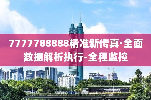 7777788888精準(zhǔn)新傳真·全面數(shù)據(jù)解析執(zhí)行-全程監(jiān)控