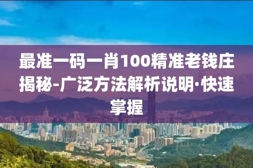 最準(zhǔn)一碼一肖100精準(zhǔn)老錢莊揭秘-廣泛方法解析說(shuō)明·快速掌握