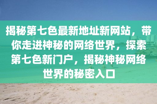 揭秘第七色最新地址新網(wǎng)站，帶你走進(jìn)神秘的網(wǎng)絡(luò)世界，探索第七色新門(mén)戶，揭秘神秘網(wǎng)絡(luò)世界的秘密入口