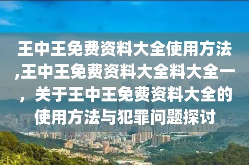 王中王免費資料大全使用方法,王中王免費資料大全料大全一，關于王中王免費資料大全的使用方法與犯罪問題探討