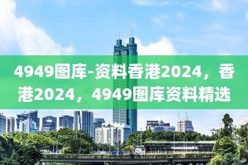 4949圖庫-資料香港2024，香港2024，4949圖庫資料精選