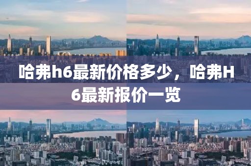 哈弗h6最新價(jià)格多少，哈弗H6最新報(bào)價(jià)一覽