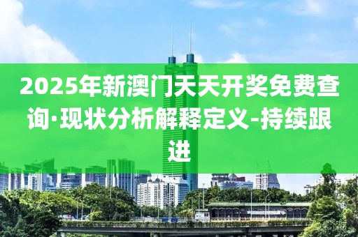 2025年新澳門天天開獎(jiǎng)免費(fèi)查詢·現(xiàn)狀分析解釋定義-持續(xù)跟進(jìn)