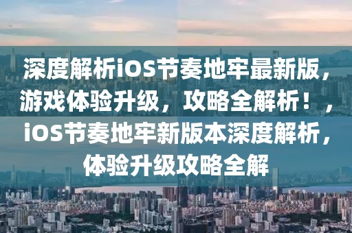 深度解析iOS節(jié)奏地牢最新版，游戲體驗升級，攻略全解析！，iOS節(jié)奏地牢新版本深度解析，體驗升級攻略全解