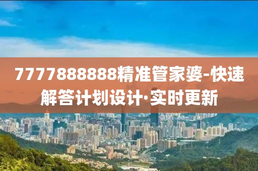 7777888888精準管家婆-快速解答計劃設(shè)計·實時更新