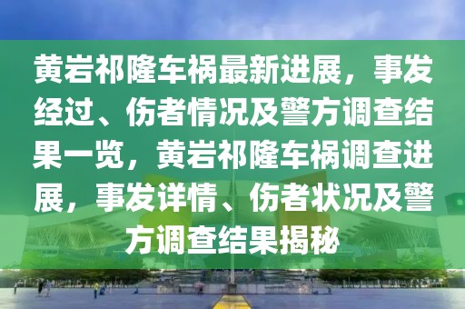 黃巖祁隆車禍最新進(jìn)展，事發(fā)經(jīng)過(guò)、傷者情況及警方調(diào)查結(jié)果一覽，黃巖祁隆車禍調(diào)查進(jìn)展，事發(fā)詳情、傷者狀況及警方調(diào)查結(jié)果揭秘