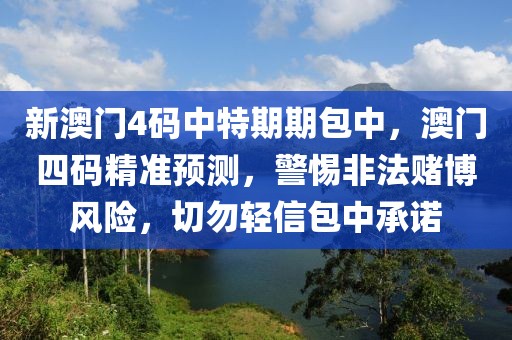 新澳門4碼中特期期包中，澳門四碼精準(zhǔn)預(yù)測(cè)，警惕非法賭博風(fēng)險(xiǎn)，切勿輕信包中承諾