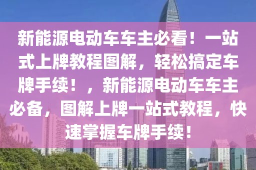 新能源電動車車主必看！一站式上牌教程圖解，輕松搞定車牌手續(xù)！，新能源電動車車主必備，圖解上牌一站式教程，快速掌握車牌手續(xù)！