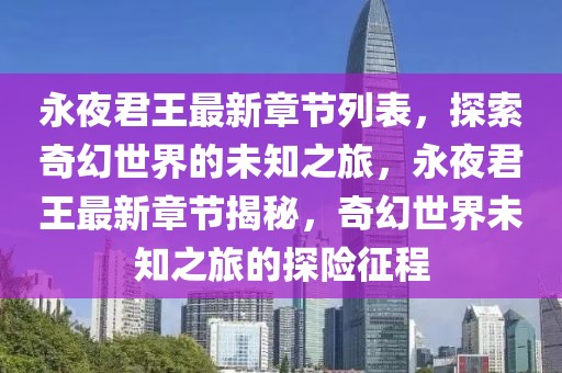 永夜君王最新章節(jié)列表，探索奇幻世界的未知之旅，永夜君王最新章節(jié)揭秘，奇幻世界未知之旅的探險征程