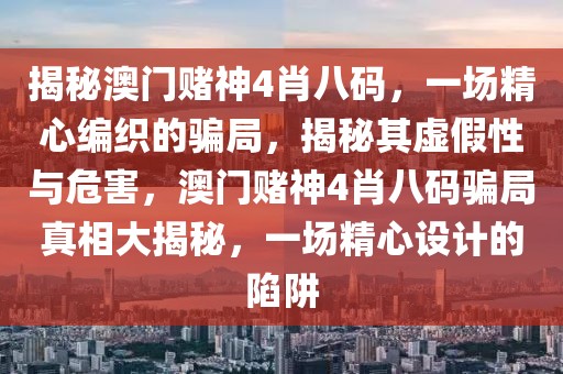 揭秘澳門賭神4肖八碼，一場精心編織的騙局，揭秘其虛假性與危害，澳門賭神4肖八碼騙局真相大揭秘，一場精心設(shè)計的陷阱