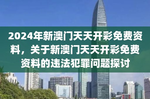 2024年新澳門天天開彩免費資料，關于新澳門天天開彩免費資料的違法犯罪問題探討