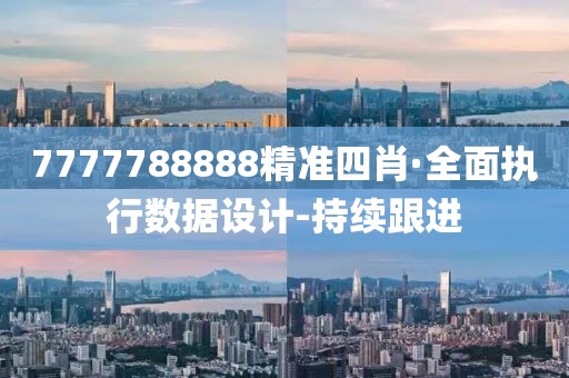 7777788888精準(zhǔn)四肖·全面執(zhí)行數(shù)據(jù)設(shè)計(jì)-持續(xù)跟進(jìn)