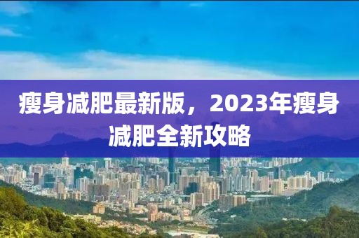 瘦身減肥最新版，2023年瘦身減肥全新攻略