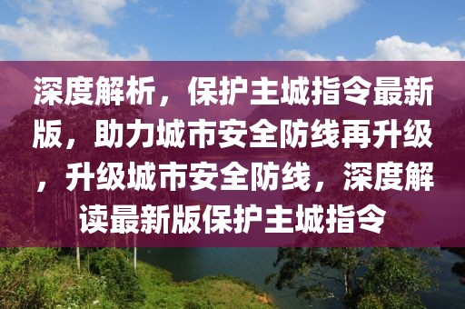 深度解析，保護(hù)主城指令最新版，助力城市安全防線再升級(jí)，升級(jí)城市安全防線，深度解讀最新版保護(hù)主城指令