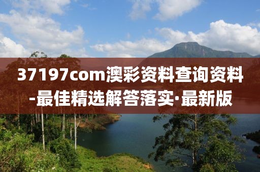 37197com澳彩資料查詢資料-最佳精選解答落實·最新版