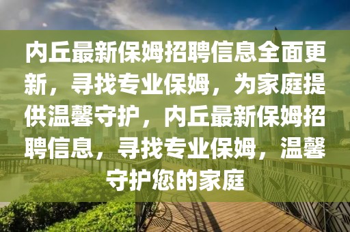 內(nèi)丘最新保姆招聘信息全面更新，尋找專業(yè)保姆，為家庭提供溫馨守護(hù)，內(nèi)丘最新保姆招聘信息，尋找專業(yè)保姆，溫馨守護(hù)您的家庭