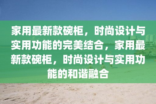 家用最新款碗柜，時尚設(shè)計與實用功能的完美結(jié)合，家用最新款碗柜，時尚設(shè)計與實用功能的和諧融合