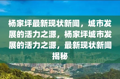 楊家坪最新現(xiàn)狀新聞，城市發(fā)展的活力之源，楊家坪城市發(fā)展的活力之源，最新現(xiàn)狀新聞揭秘