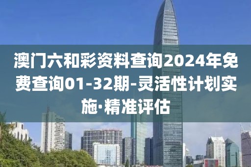 澳門(mén)六和彩資料查詢2024年免費(fèi)查詢01-32期-靈活性計(jì)劃實(shí)施·精準(zhǔn)評(píng)估