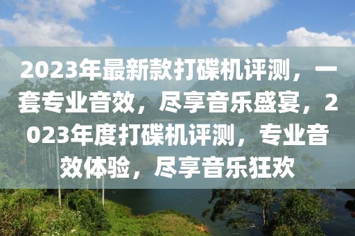 2023年最新款打碟機(jī)評測，一套專業(yè)音效，盡享音樂盛宴，2023年度打碟機(jī)評測，專業(yè)音效體驗，盡享音樂狂歡