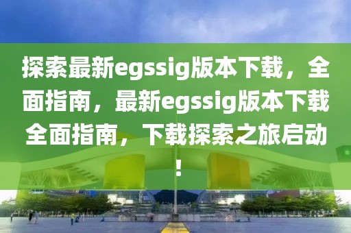 探索最新egssig版本下載，全面指南，最新egssig版本下載全面指南，下載探索之旅啟動！