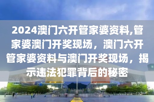 2024澳門六開管家婆資料,管家婆澳門開獎(jiǎng)現(xiàn)場(chǎng)，澳門六開管家婆資料與澳門開獎(jiǎng)現(xiàn)場(chǎng)，揭示違法犯罪背后的秘密