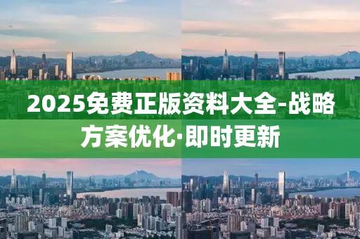 2025免費(fèi)正版資料大全-戰(zhàn)略方案優(yōu)化·即時(shí)更新