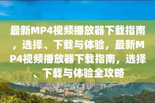 最新MP4視頻播放器下載指南，選擇、下載與體驗(yàn)，最新MP4視頻播放器下載指南，選擇、下載與體驗(yàn)全攻略