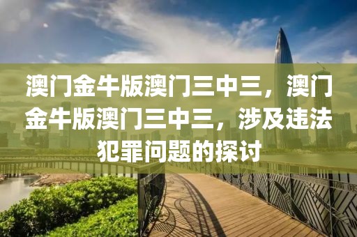 澳門金牛版澳門三中三，澳門金牛版澳門三中三，涉及違法犯罪問題的探討