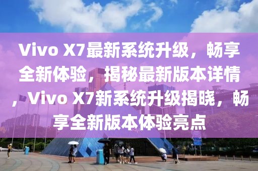 Vivo X7最新系統(tǒng)升級，暢享全新體驗，揭秘最新版本詳情，Vivo X7新系統(tǒng)升級揭曉，暢享全新版本體驗亮點