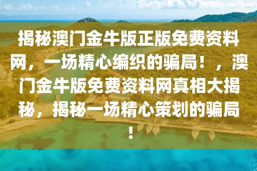 揭秘澳門金牛版正版免費資料網(wǎng)，一場精心編織的騙局！，澳門金牛版免費資料網(wǎng)真相大揭秘，揭秘一場精心策劃的騙局！