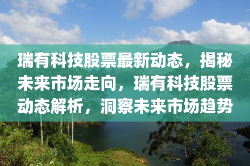 瑞有科技股票最新動態(tài)，揭秘未來市場走向，瑞有科技股票動態(tài)解析，洞察未來市場趨勢