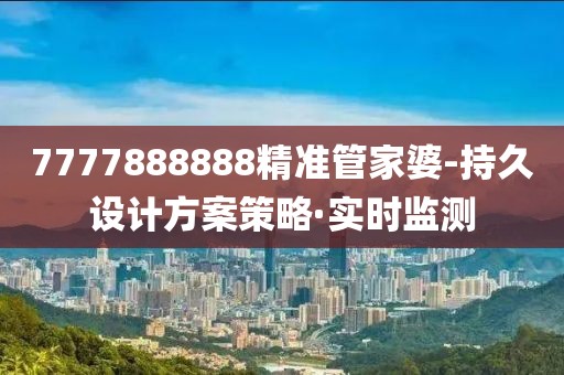 7777888888精準管家婆-持久設(shè)計方案策略·實時監(jiān)測