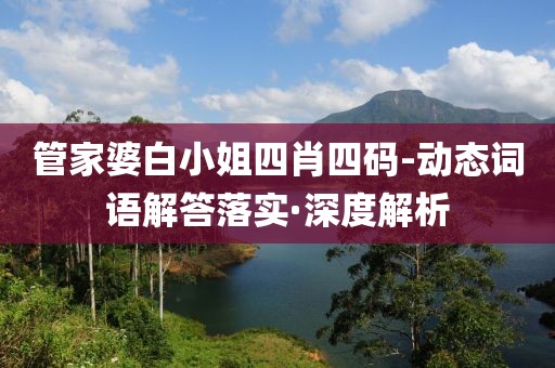 管家婆白小姐四肖四碼-動態(tài)詞語解答落實·深度解析