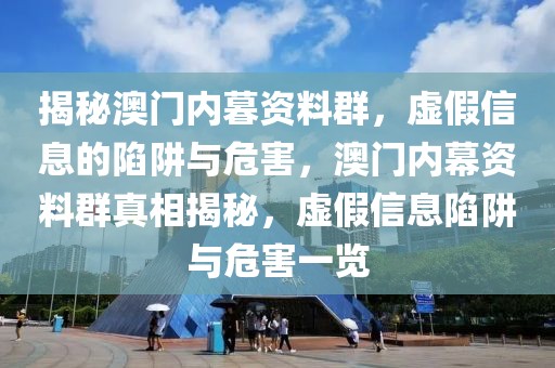 揭秘澳門內(nèi)暮資料群，虛假信息的陷阱與危害，澳門內(nèi)幕資料群真相揭秘，虛假信息陷阱與危害一覽