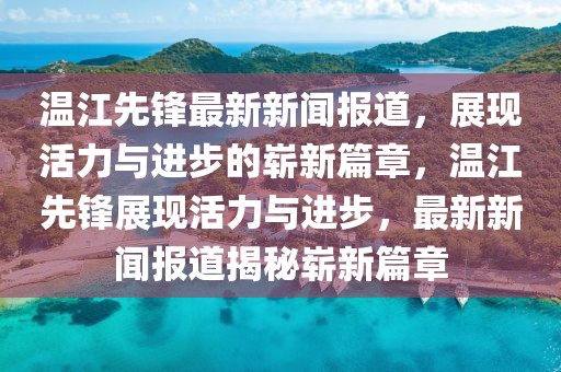 溫江先鋒最新新聞報(bào)道，展現(xiàn)活力與進(jìn)步的嶄新篇章，溫江先鋒展現(xiàn)活力與進(jìn)步，最新新聞報(bào)道揭秘嶄新篇章