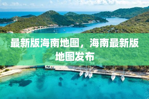 最新版海南地圖，海南最新版地圖發(fā)布