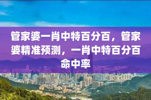 管家婆一肖中特百分百，管家婆精準(zhǔn)預(yù)測，一肖中特百分百命中率