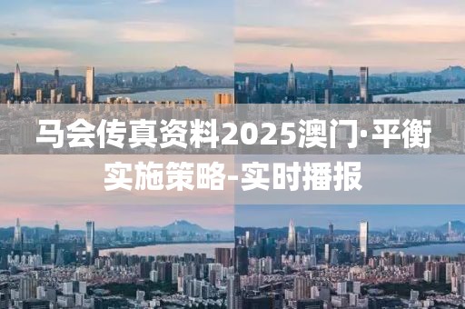 馬會(huì)傳真資料2025澳門(mén)·平衡實(shí)施策略-實(shí)時(shí)播報(bào)