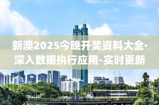 新澳2025今晚開獎資料大全·深入數(shù)據(jù)執(zhí)行應(yīng)用-實時更新