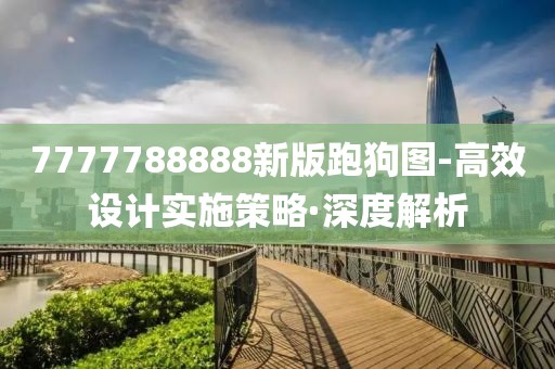 7777788888新版跑狗圖-高效設(shè)計(jì)實(shí)施策略·深度解析