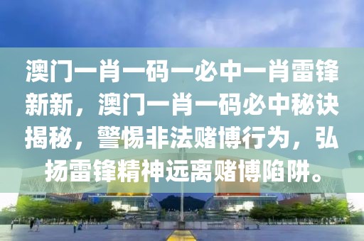 澳門一肖一碼一必中一肖雷鋒新新，澳門一肖一碼必中秘訣揭秘，警惕非法賭博行為，弘揚雷鋒精神遠離賭博陷阱。