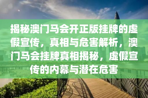 揭秘澳門馬會(huì)開正版掛牌的虛假宣傳，真相與危害解析，澳門馬會(huì)掛牌真相揭秘，虛假宣傳的內(nèi)幕與潛在危害