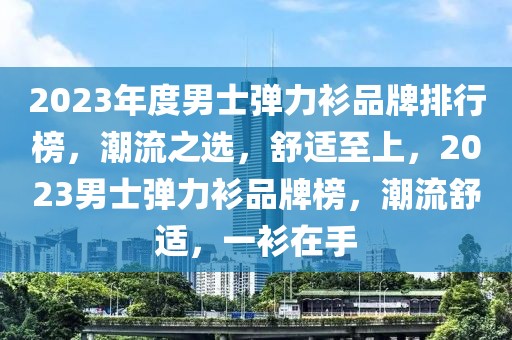 2023年度男士彈力衫品牌排行榜，潮流之選，舒適至上，2023男士彈力衫品牌榜，潮流舒適，一衫在手