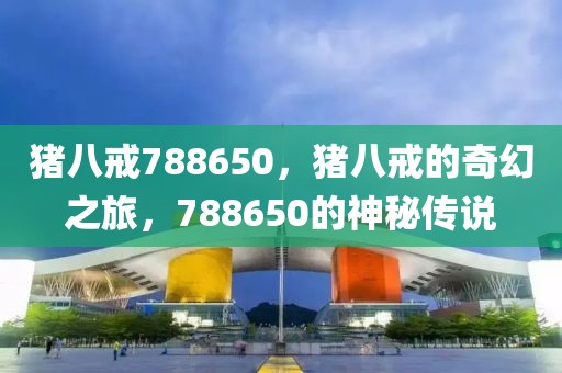 豬八戒788650，豬八戒的奇幻之旅，788650的神秘傳說(shuō)