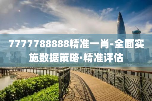 7777788888精準(zhǔn)一肖-全面實(shí)施數(shù)據(jù)策略·精準(zhǔn)評(píng)估