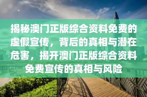 揭秘澳門正版綜合資料免費(fèi)的虛假宣傳，背后的真相與潛在危害，揭開澳門正版綜合資料免費(fèi)宣傳的真相與風(fēng)險(xiǎn)