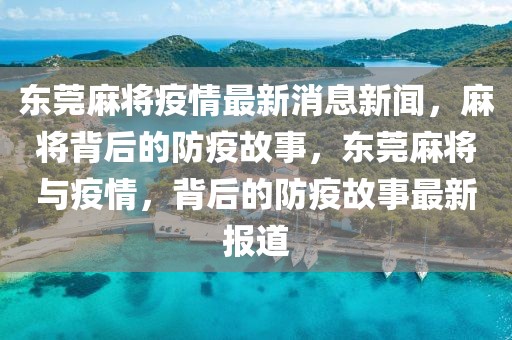 東莞麻將疫情最新消息新聞，麻將背后的防疫故事，東莞麻將與疫情，背后的防疫故事最新報道